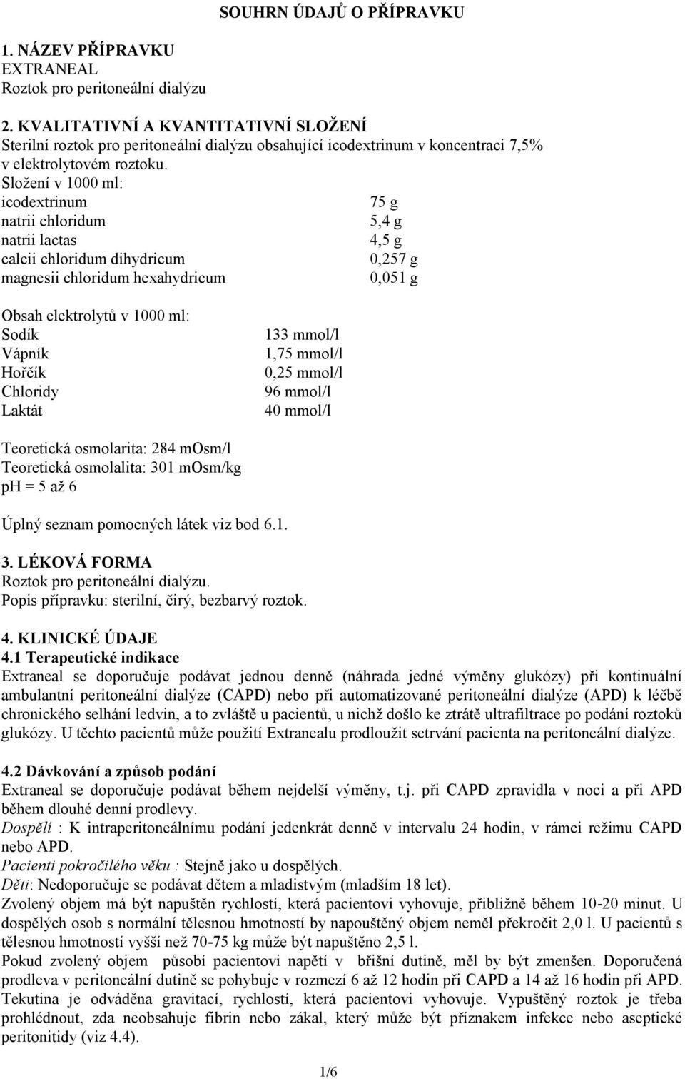 Složení v 1000 ml: icodextrinum 75 g natrii chloridum 5,4 g natrii lactas 4,5 g calcii chloridum dihydricum 0,257 g magnesii chloridum hexahydricum 0,051 g Obsah elektrolytů v 1000 ml: Sodík Vápník