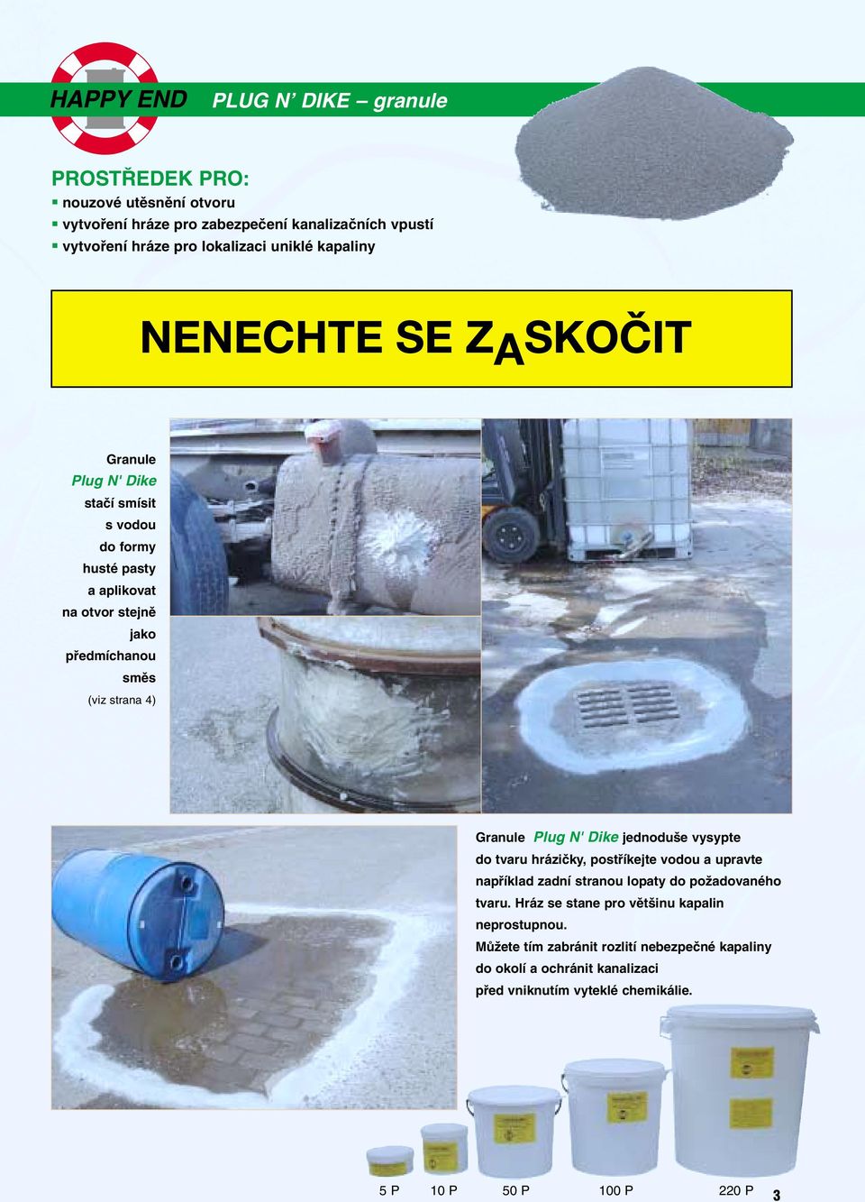 Dike jednodu e vysypte do tvaru hráziãky, postfiíkejte vodou a upravte napfiíklad zadní stranou lopaty do poïadovaného tvaru.