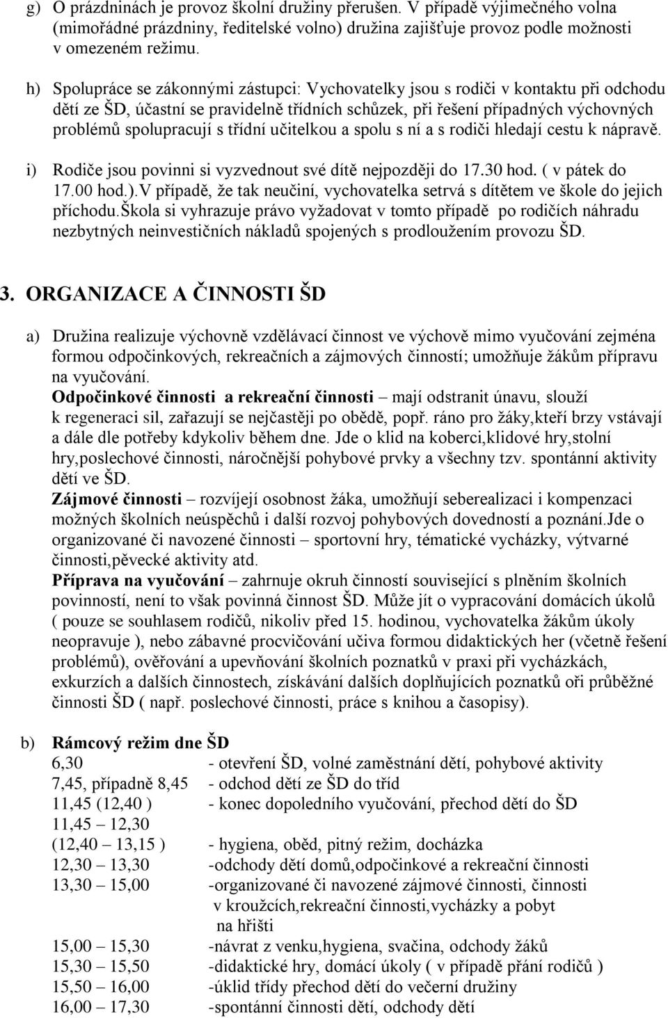 třídní učitelkou a spolu s ní a s rodiči hledají cestu k nápravě. i) Rodiče jsou povinni si vyzvednout své dítě nejpozději do 17.30 hod. ( v pátek do 17.00 hod.).v případě, ţe tak neučiní, vychovatelka setrvá s dítětem ve škole do jejich příchodu.