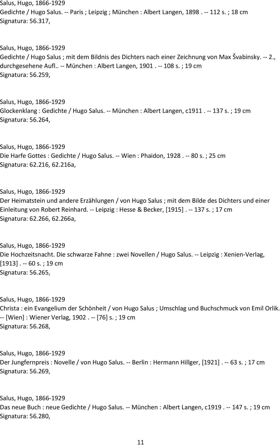 259, Glockenklang : Gedichte / Hugo Salus. -- München : Albert Langen, c1911. -- 137 s. ; 19 cm Signatura: 56.264, Die Harfe Gottes : Gedichte / Hugo Salus. -- Wien : Phaidon, 1928. -- 80 s.