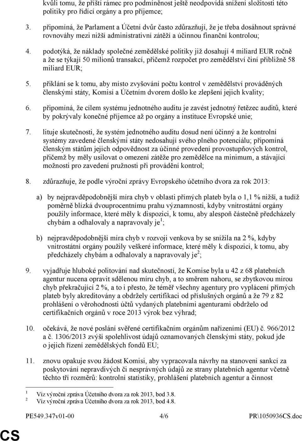 podotýká, že náklady společné zemědělské politiky již dosahují 4 miliard EUR ročně a že se týkají 50 milionů transakcí, přičemž rozpočet pro zemědělství činí přibližně 58 miliard EUR; 5.