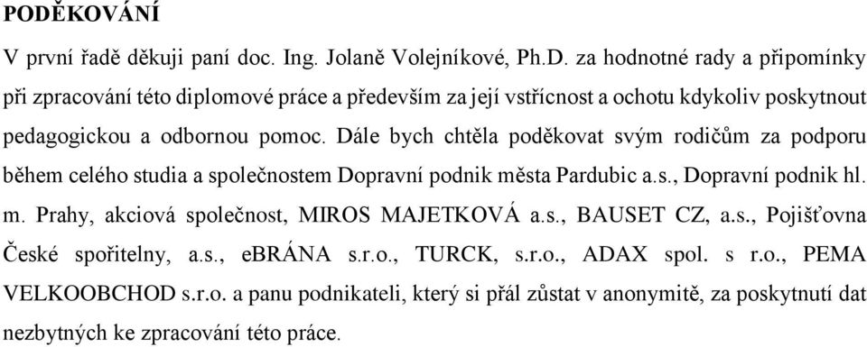 s., BAUSET CZ, a.s., Pojišťovna České spořitelny, a.s., ebrána s.r.o., TURCK, s.r.o., ADAX spol. s r.o., PEMA VELKOOBCHOD s.r.o. a panu podnikateli, který si přál zůstat v anonymitě, za poskytnutí dat nezbytných ke zpracování této práce.