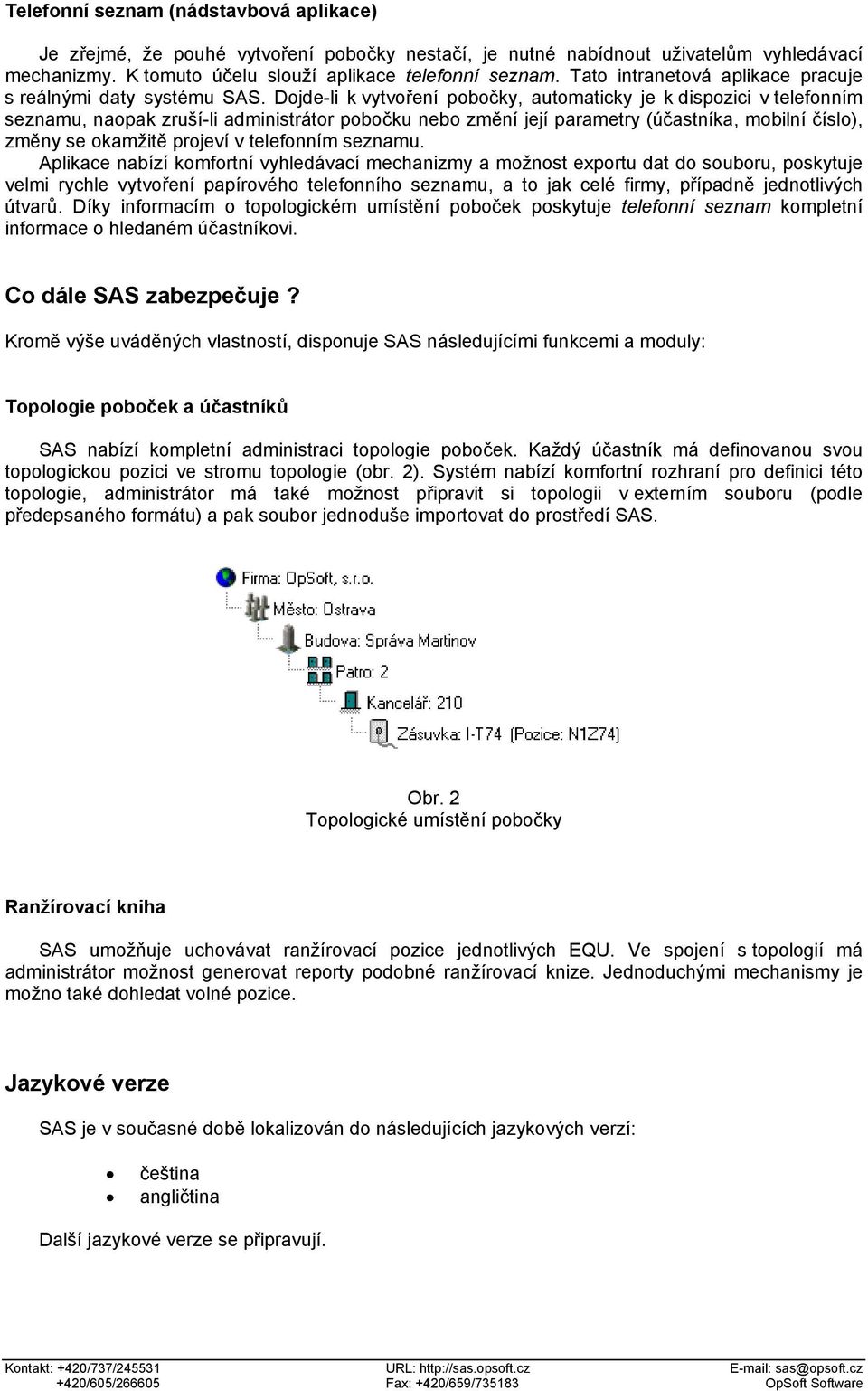 Dojde-li k vytvoření pobočky, automaticky je k dispozici v telefonním seznamu, naopak zruší-li administrátor pobočku nebo změní její parametry (účastníka, mobilní číslo), změny se okamžitě projeví v