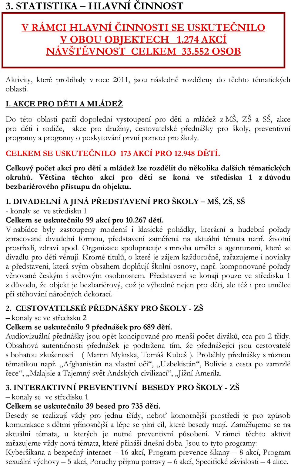 AKCE PRO DĚTI A MLÁDEŽ Do této oblasti patří dopolední vystoupení pro děti a mládež z MŠ, ZŠ a SŠ, akce pro děti i rodiče, akce pro družiny, cestovatelské přednášky pro školy, preventivní programy a