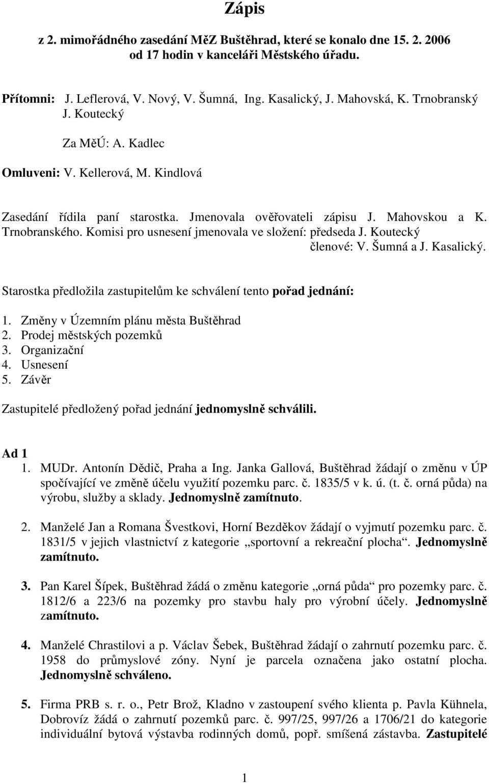 Komisi pro usnesení jmenovala ve složení: předseda J. Koutecký členové: V. Šumná a J. Kasalický. Starostka předložila zastupitelům ke schválení tento pořad jednání: 1.