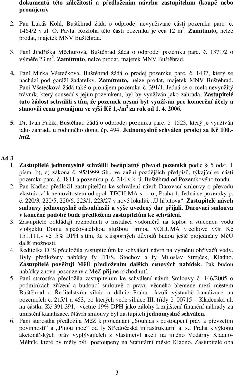 Zamítnuto, nelze prodat, majetek MNV Buštěhrad. 4. Paní Mirka Všetečková, Buštěhrad žádá o prodej pozemku parc. č. 1437, který se nachází pod garáží žadatelky.