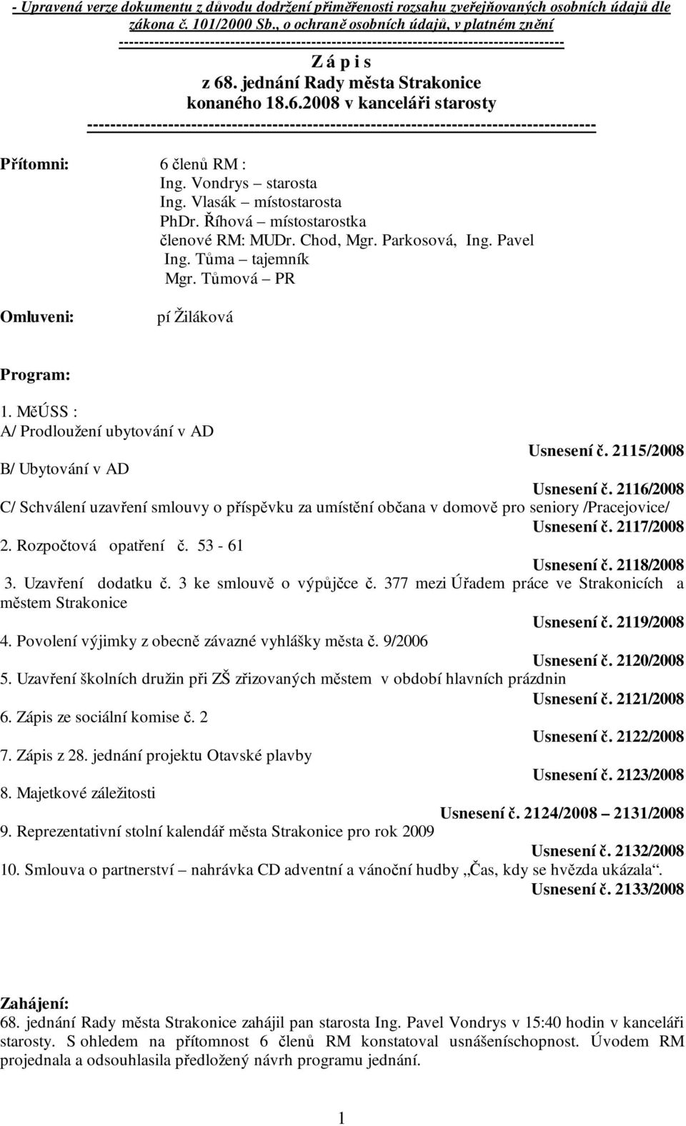 . jednání Rady města Strakonice konaného 18.6.2008 v kanceláři starosty ---------------------------------------------------------------------------------------- Přítomni: 6 členů RM : Ing.