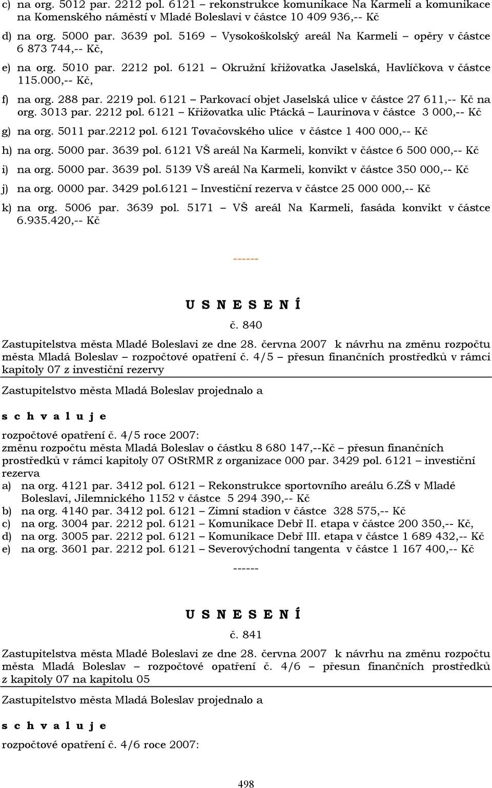 6121 Parkovací objet Jaselská ulice v částce 27 611,-- Kč na org. 3013 par. 2212 pol. 6121 Křižovatka ulic Ptácká Laurinova v částce 3 000,-- Kč g) na org. 5011 par.2212 pol. 6121 Tovačovského ulice v částce 1 400 000,-- Kč h) na org.