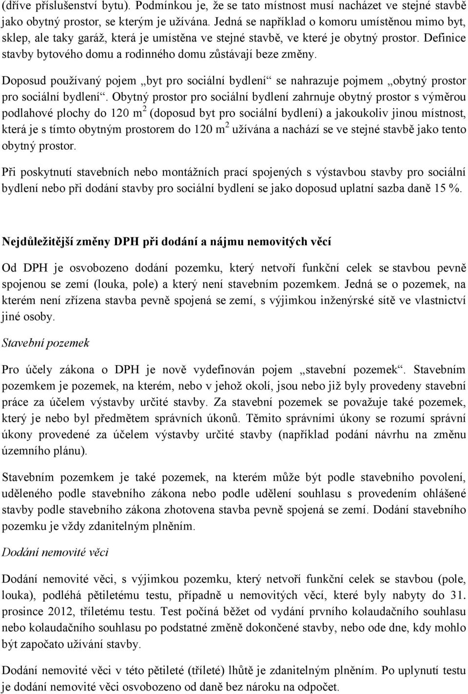 Definice stavby bytového domu a rodinného domu zůstávají beze změny. Doposud používaný pojem byt pro sociální bydlení se nahrazuje pojmem obytný prostor pro sociální bydlení.