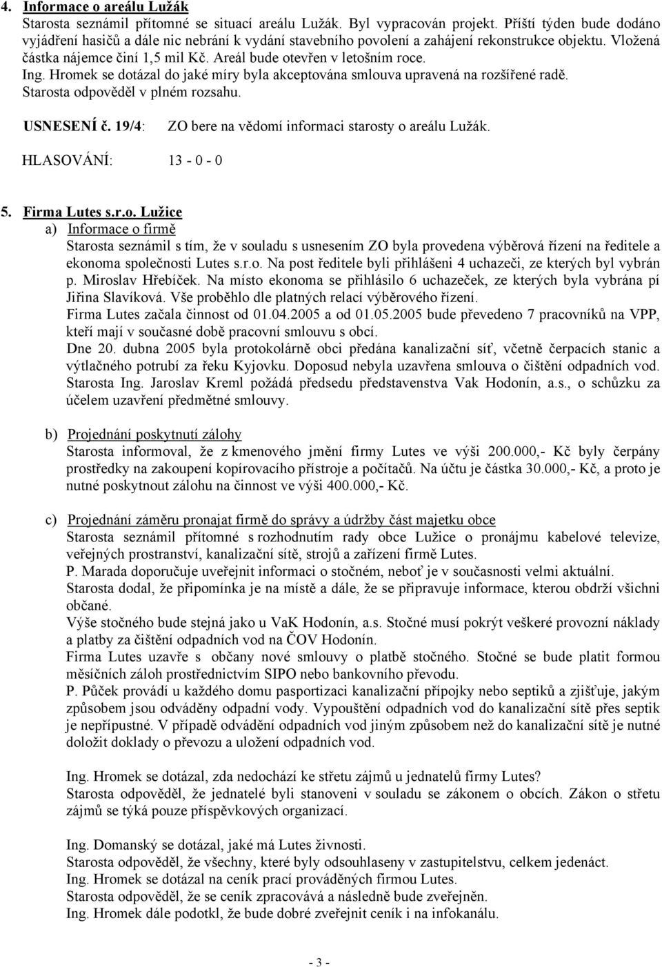 Ing. Hromek se dotázal do jaké míry byla akceptována smlouva upravená na rozšířené radě. Starosta odpověděl v plném rozsahu. USNESENÍ č. 19/4: ZO bere na vědomí informaci starosty o areálu Lužák. 5.