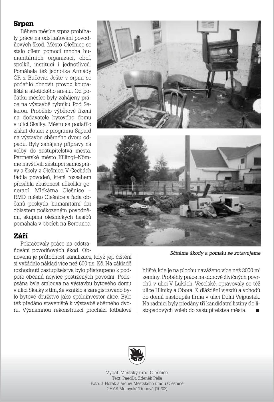 Probûhlo v bûrové fiízení na dodavatele bytového domu v ulici Skalky. Mûstu se podafiilo získat dotaci z programu Sapard na v stavbu sbûrného dvoru odpadu.