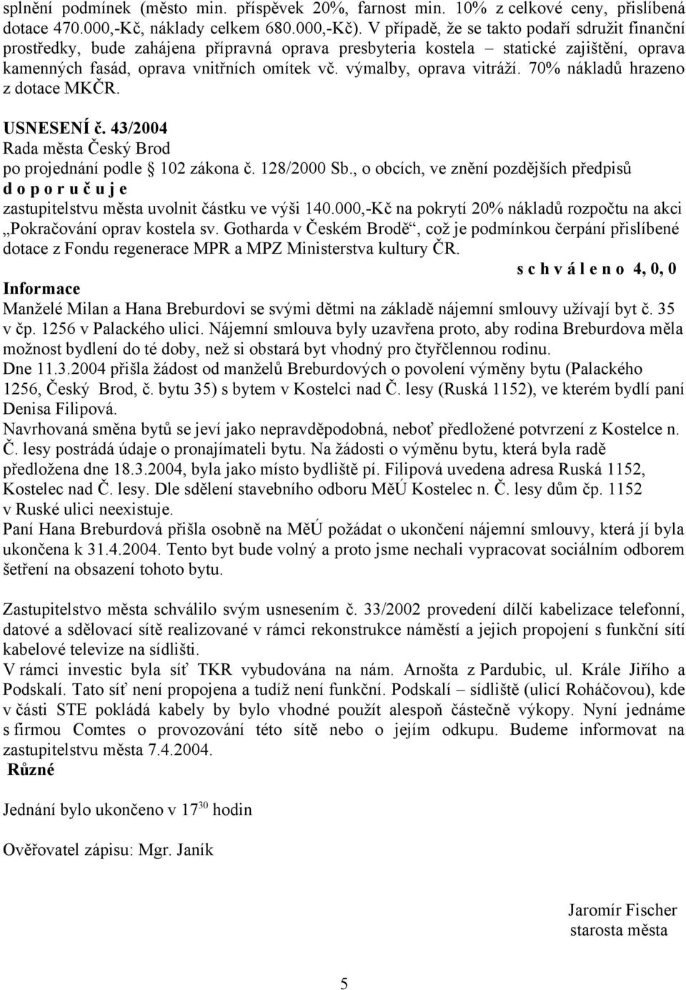 výmalby, oprava vitráží. 70% nákladů hrazeno z dotace MKČR. USNESENÍ č. 43/2004 po projednání podle 102 zákona č. 128/2000 Sb.