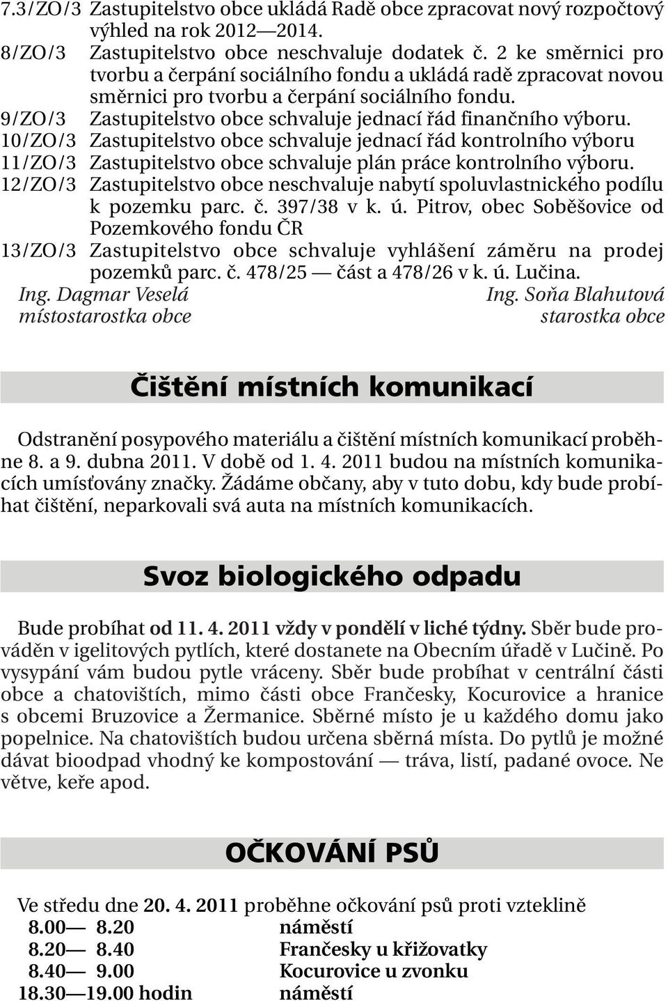 10/ZO/3 Zastupitelstvo obce schvaluje jednací řád kontrolního výboru 11/ZO/3 Zastupitelstvo obce schvaluje plán práce kontrolního výboru.