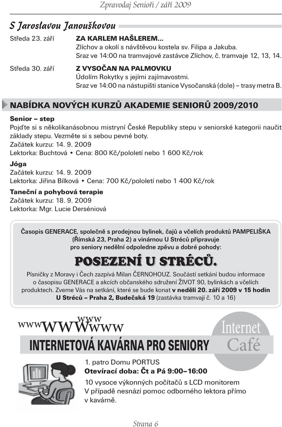 NABÍDKA NOVÝCH KURZŮ AKADEMIE SENIORŮ 2009/2010 Senior step Pojďte si s několikanásobnou mistryní České Republiky stepu v seniorské kategorii naučit základy stepu. Vezměte si s sebou pevné boty.