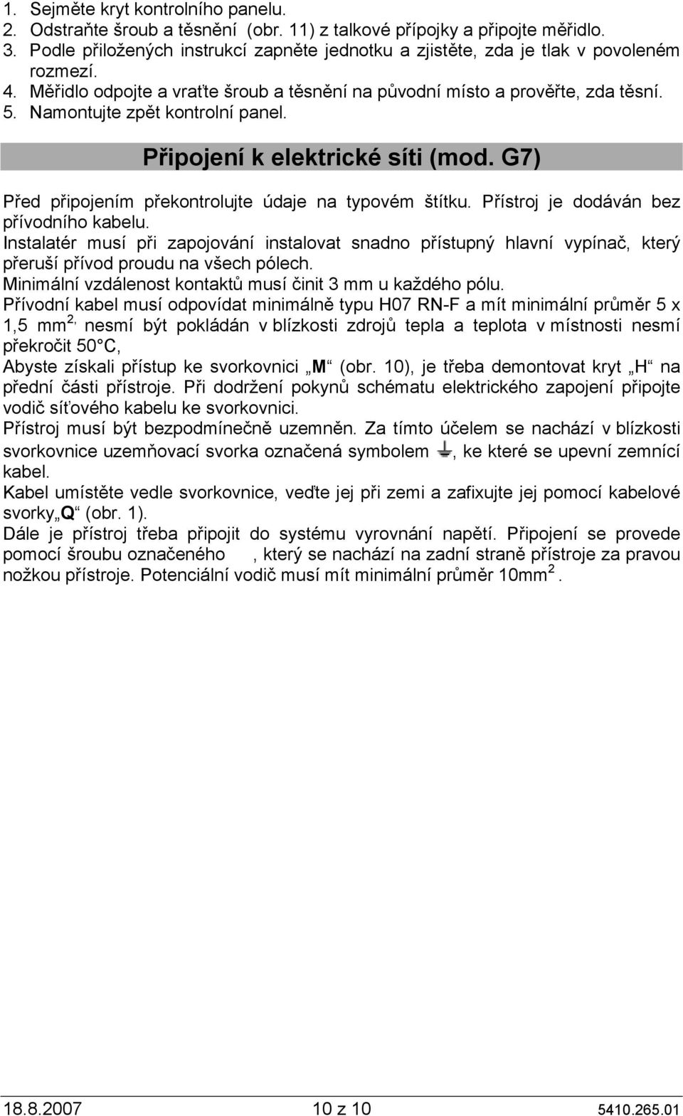 Namontujte zpět kontrolní panel. Připojení k elektrické síti (mod. G7) Před připojením překontrolujte údaje na typovém štítku. Přístroj je dodáván bez přívodního kabelu.