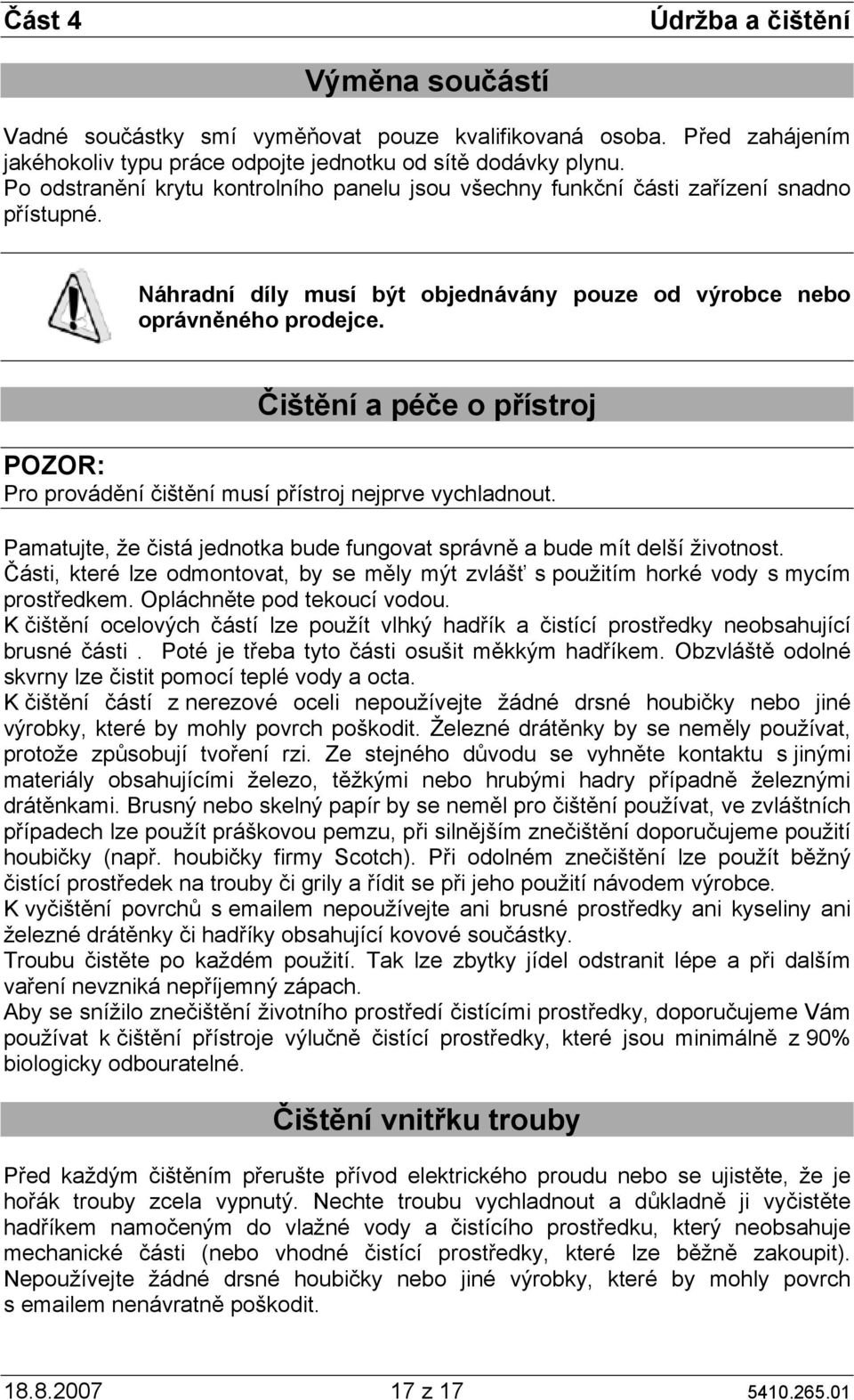 Čištění a péče o přístroj POZOR: Pro provádění čištění musí přístroj nejprve vychladnout. Pamatujte, že čistá jednotka bude fungovat správně a bude mít delší životnost.