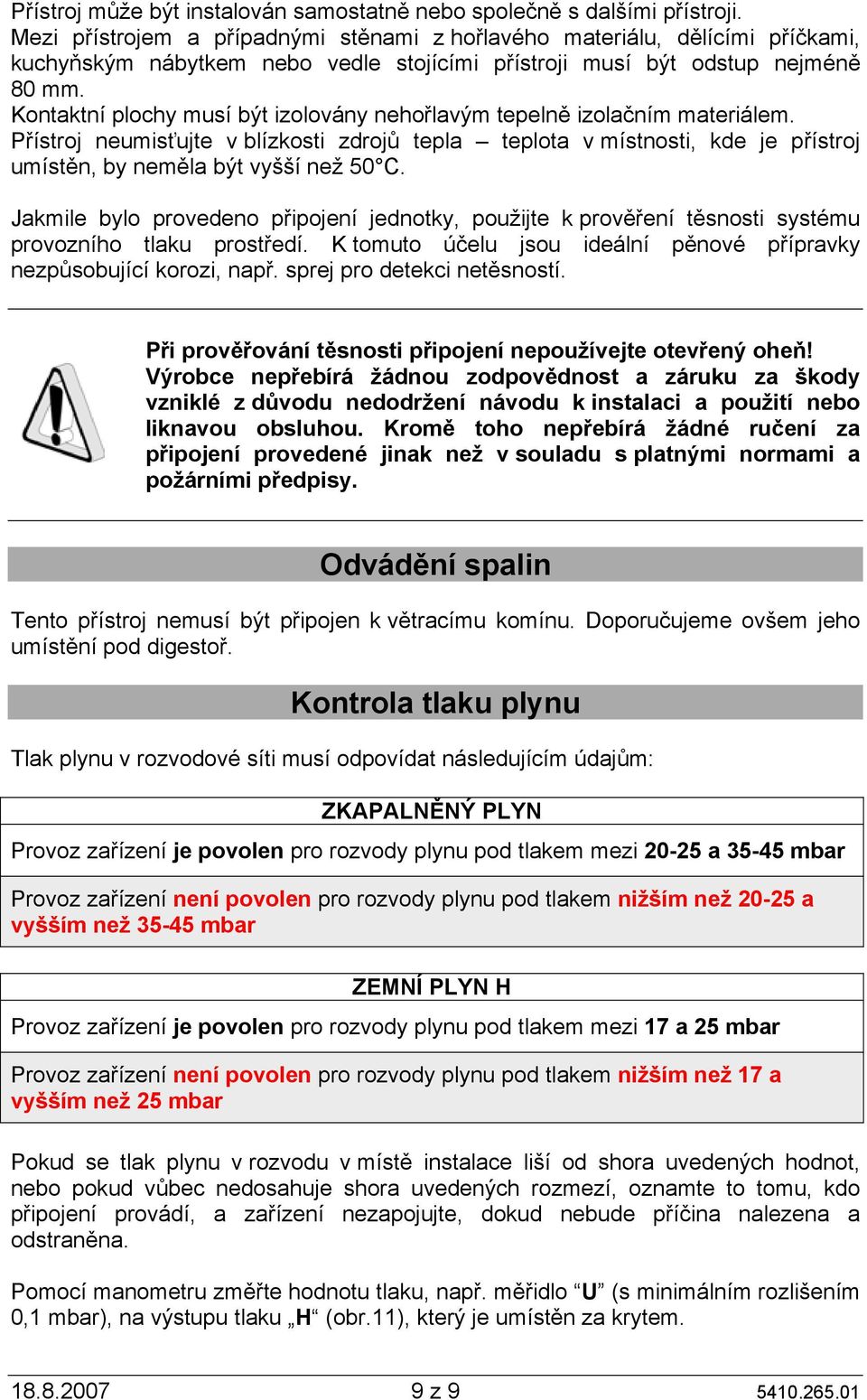 Kontaktní plochy musí být izolovány nehořlavým tepelně izolačním materiálem. Přístroj neumisťujte v blízkosti zdrojů tepla teplota v místnosti, kde je přístroj umístěn, by neměla být vyšší než 50 C.