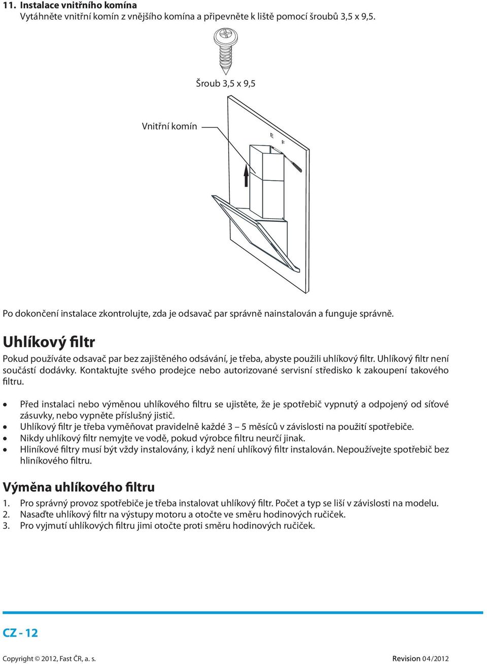 Uhlíkový filtr Pokud používáte odsavač par bez zajištěného odsávání, je třeba, abyste použili uhlíkový filtr. Uhlíkový filtr není součástí dodávky.