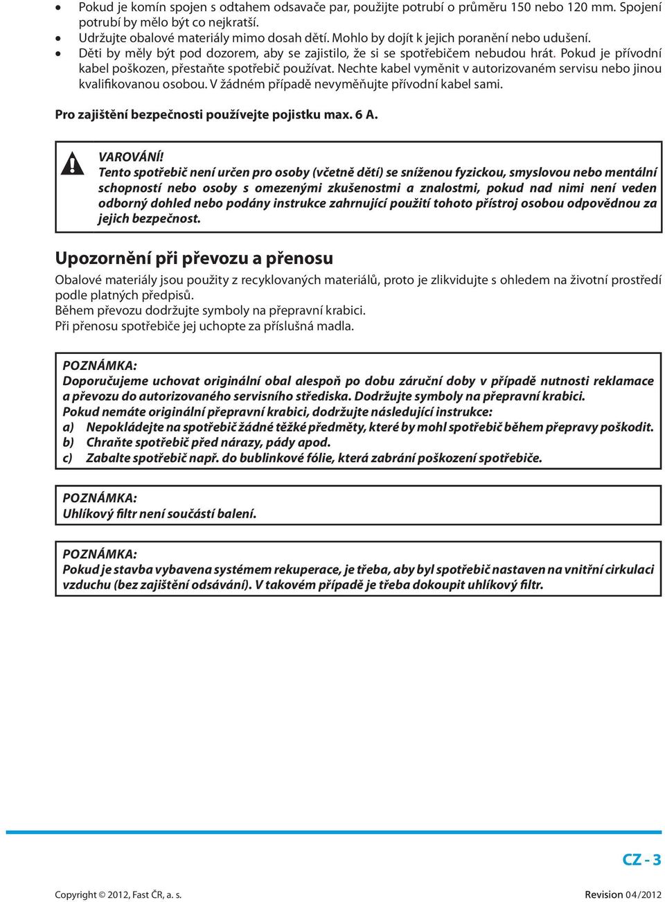 Nechte kabel vyměnit v autorizovaném servisu nebo jinou kvalifikovanou osobou. V žádném případě nevyměňujte přívodní kabel sami. Pro zajištění bezpečnosti používejte pojistku max. 6 A. VAROVÁNÍ!