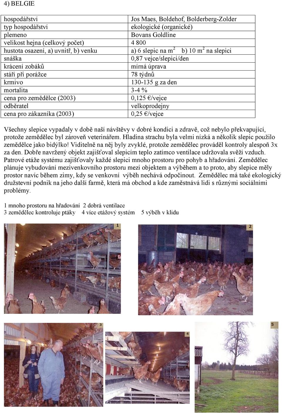 vypadaly v době naší návštěvy v dobré kondici a zdravě, což nebylo překvapující, protože zemědělec byl zároveň veterinářem.