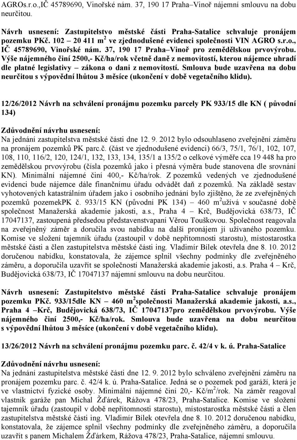 Výše nájemného činí 2500,- Kč/ha/rok včetně daně z nemovitostí, kterou nájemce uhradí dle platné legislativy zákona o dani z nemovitostí.