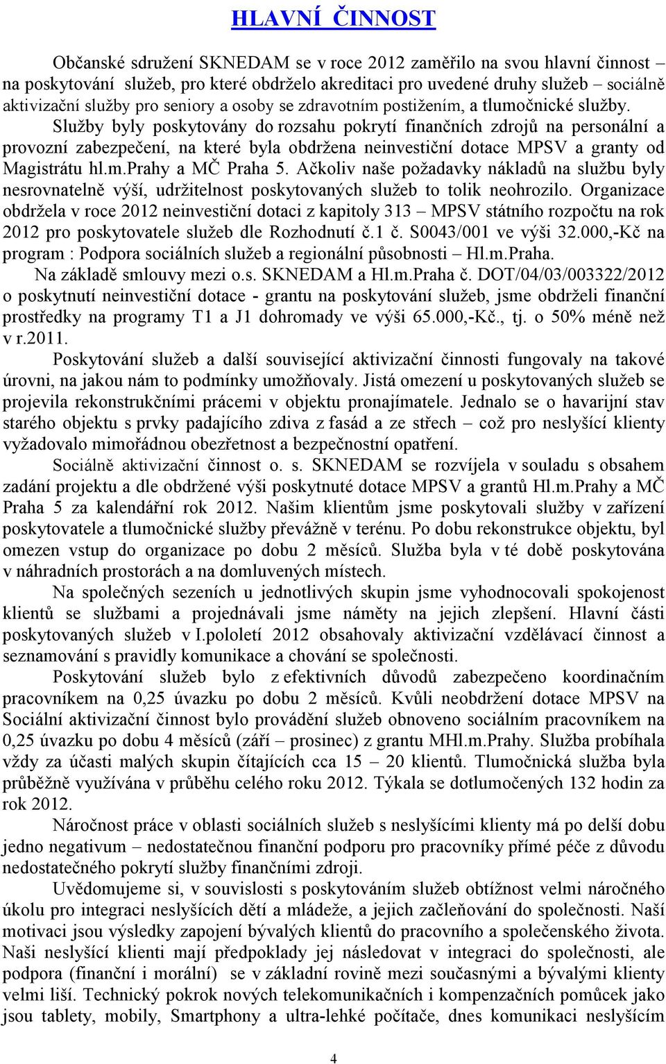 Služby byly poskytovány do rozsahu pokrytí finančních zdrojů na personální a provozní zabezpečení, na které byla obdržena neinvestiční dotace MPSV a granty od Magistrátu hl.m.prahy a MČ Praha 5.