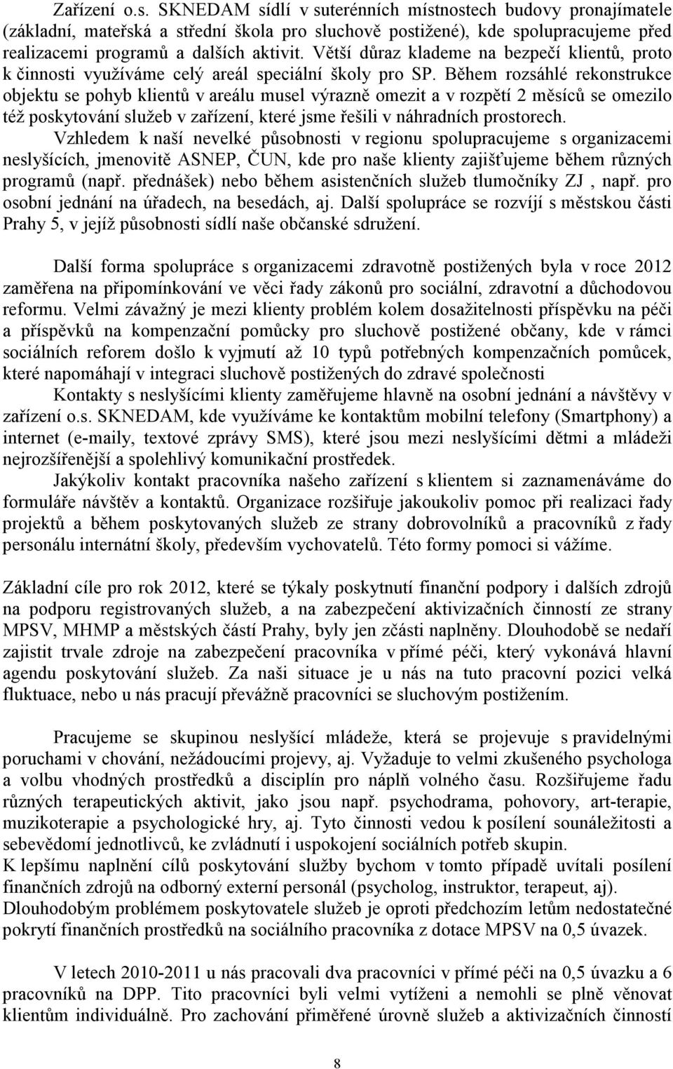 Během rozsáhlé rekonstrukce objektu se pohyb klientů v areálu musel výrazně omezit a v rozpětí 2 měsíců se omezilo též poskytování služeb v zařízení, které jsme řešili v náhradních prostorech.