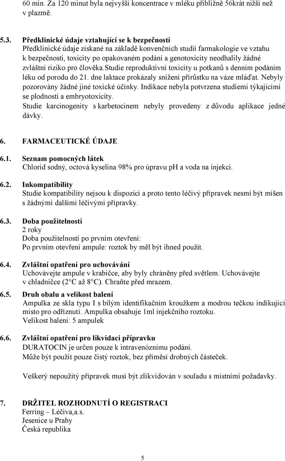 žádné zvláštní riziko pro člověka.studie reproduktivní toxicity u potkanů s denním podáním léku od porodu do 21. dne laktace prokázaly snížení přírůstku na váze mláďat.