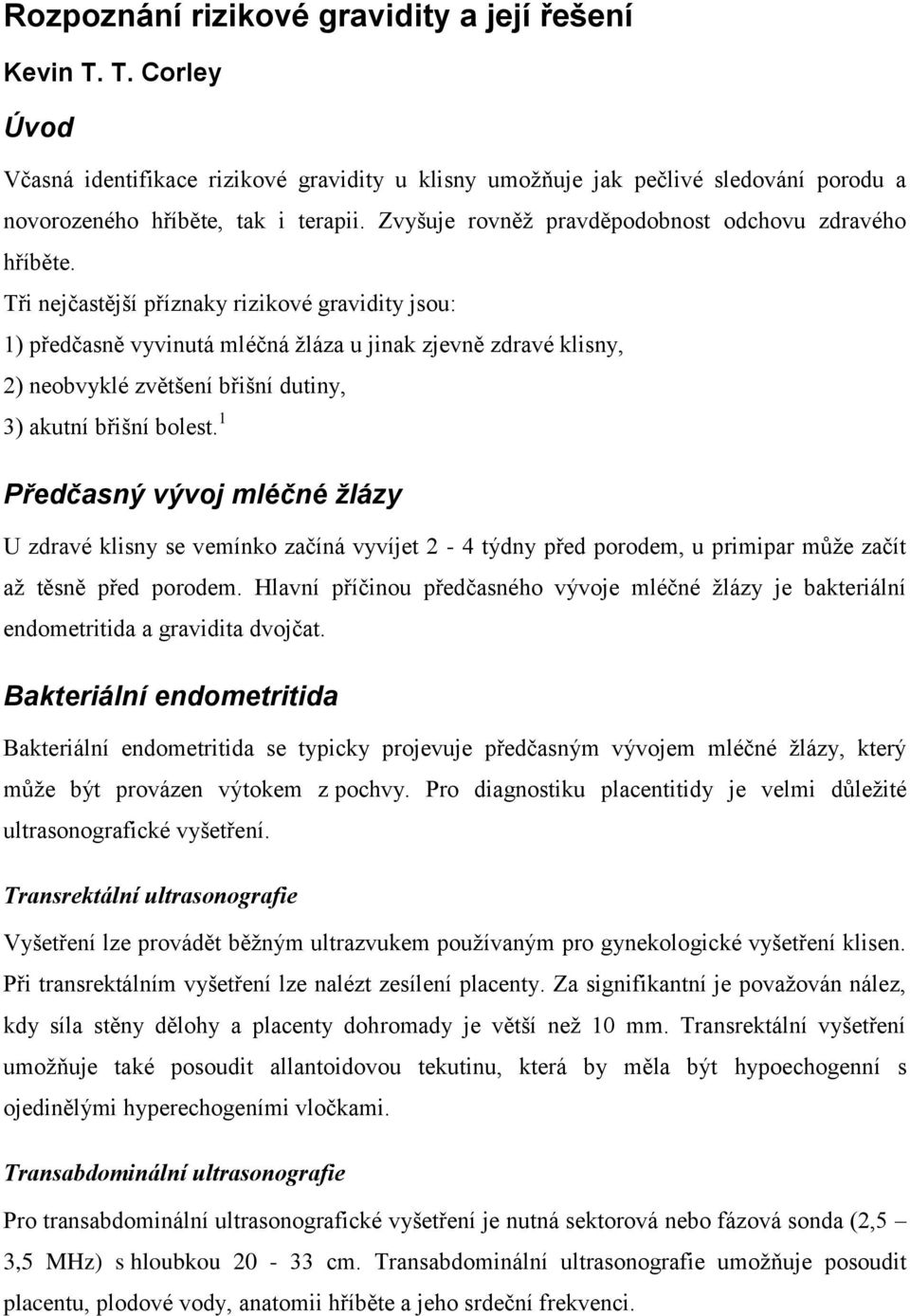 Tři nejčastější příznaky rizikové gravidity jsou: 1) předčasně vyvinutá mléčná žláza u jinak zjevně zdravé klisny, 2) neobvyklé zvětšení břišní dutiny, 3) akutní břišní bolest.