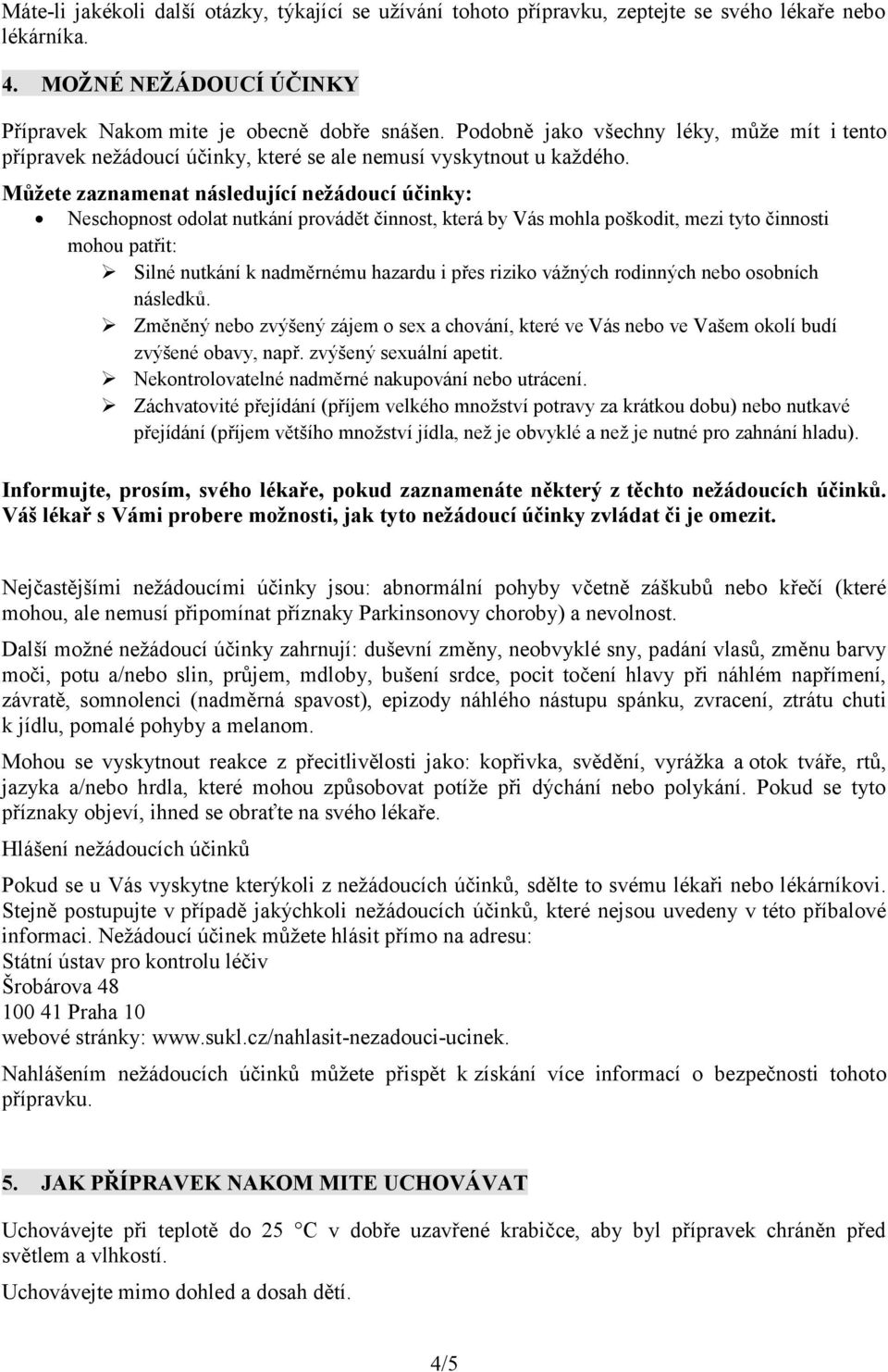 Můžete zaznamenat následující nežádoucí účinky: Neschopnost odolat nutkání provádět činnost, která by Vás mohla poškodit, mezi tyto činnosti mohou patřit: Silné nutkání k nadměrnému hazardu i přes