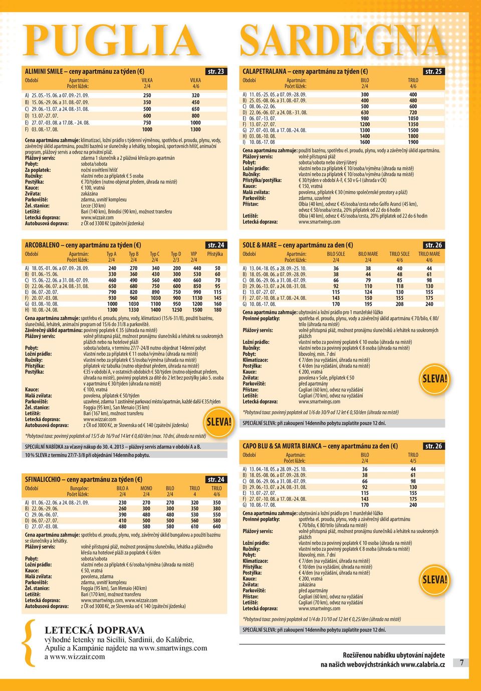 proudu, plynu, vody, závě reč ný úklid apartmánu, použití bazénů se sluneč níky a lehátky, tobogánů, sportovních hř išť, animač ní program, plážový servis a odvoz na privátní pláž.