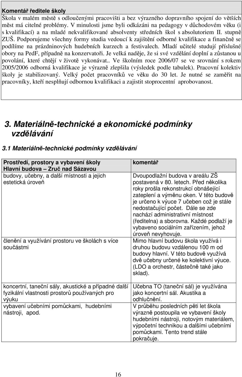 Podporujeme všechny formy studia vedoucí k zajištění odborné kvalifikace a finančně se podílíme na prázdninových hudebních kurzech a festivalech.