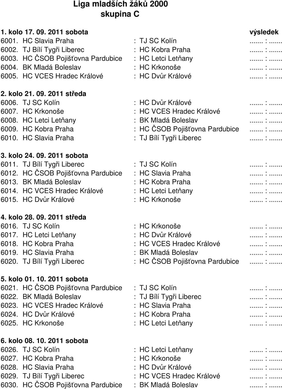 TJ SC Kolín : HC Dvůr Králové... :... 6007. HC Krkonoše : HC VCES Hradec Králové... :... 6008. HC Letci Letňany : BK Mladá Boleslav... :... 6009. HC Kobra Praha : HC ČSOB Pojišťovna Pardubice... :... 6010.