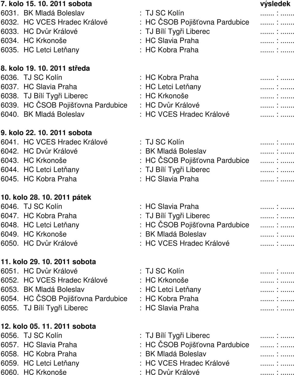 .. :... 6038. TJ Bílí Tygři Liberec : HC Krkonoše... :... 6039. HC ČSOB Pojišťovna Pardubice : HC Dvůr Králové... :... 6040. BK Mladá Boleslav : HC VCES Hradec Králové... :... 9. kolo 22. 10.