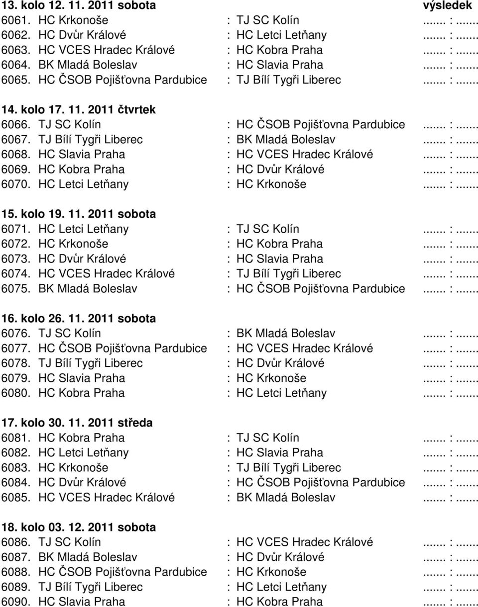 TJ Bílí Tygři Liberec : BK Mladá Boleslav... :... 6068. HC Slavia Praha : HC VCES Hradec Králové... :... 6069. HC Kobra Praha : HC Dvůr Králové... :... 6070. HC Letci Letňany : HC Krkonoše... :... 15.