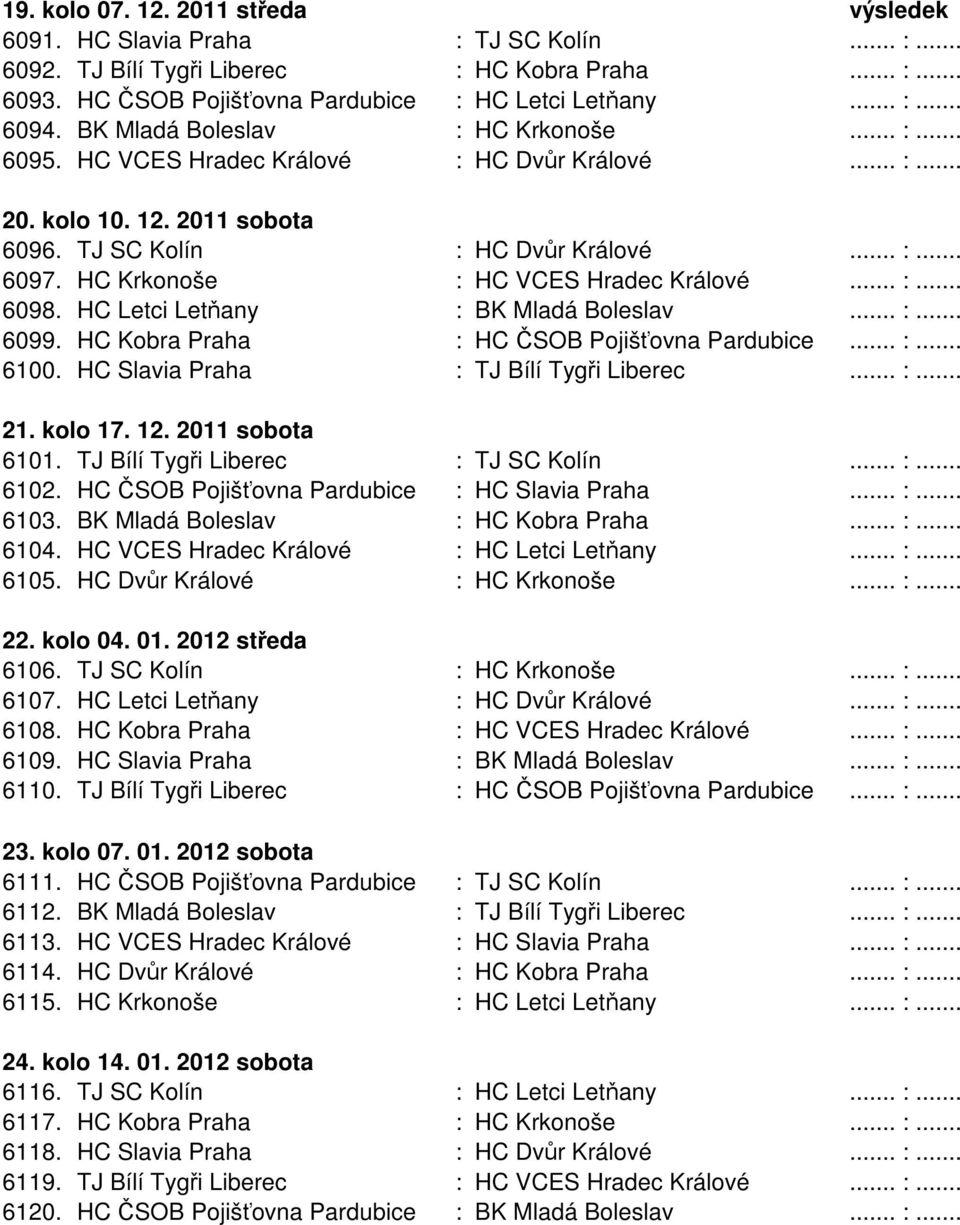 HC Krkonoše : HC VCES Hradec Králové... :... 6098. HC Letci Letňany : BK Mladá Boleslav... :... 6099. HC Kobra Praha : HC ČSOB Pojišťovna Pardubice... :... 6100.