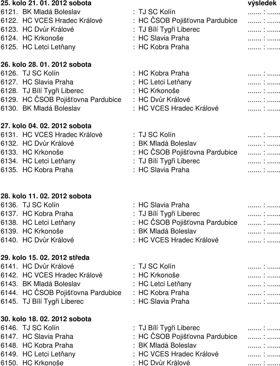 HC Slavia Praha : HC Letci Letňany... :... 6128. TJ Bílí Tygři Liberec : HC Krkonoše... :... 6129. HC ČSOB Pojišťovna Pardubice : HC Dvůr Králové... :... 6130.