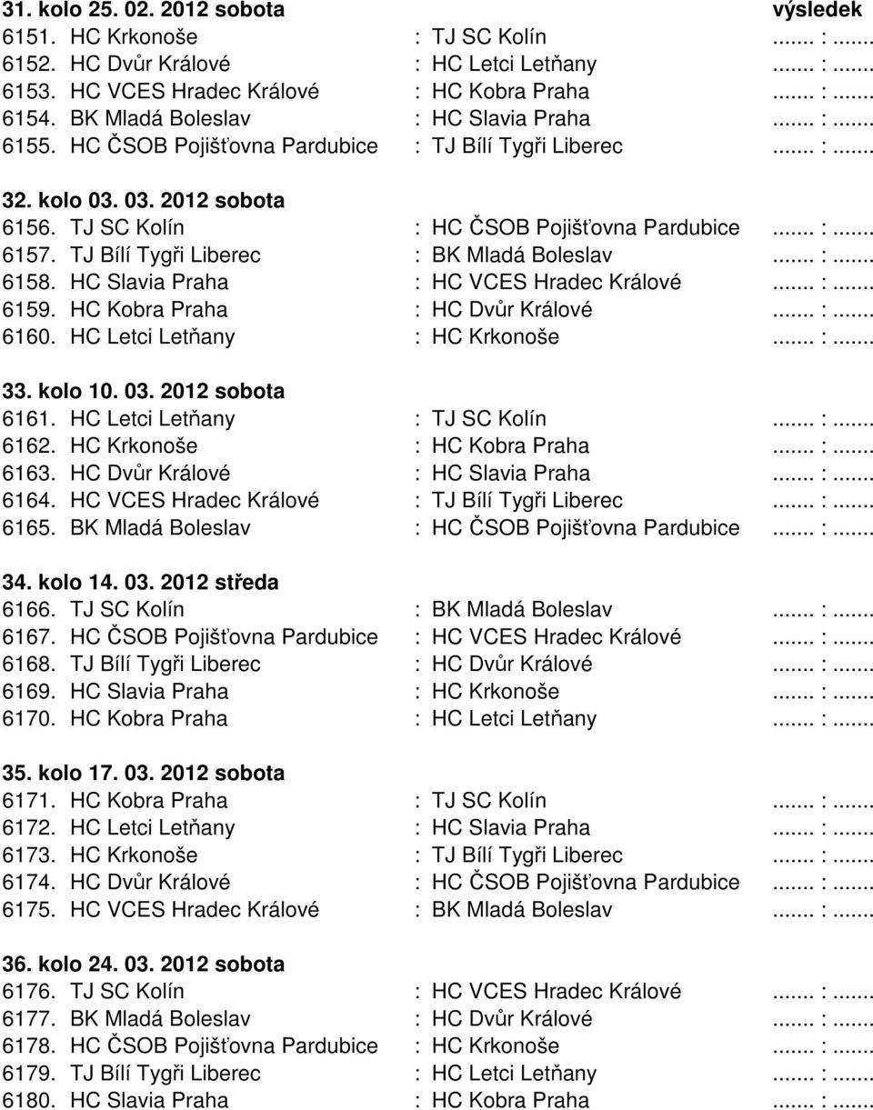 TJ Bílí Tygři Liberec : BK Mladá Boleslav... :... 6158. HC Slavia Praha : HC VCES Hradec Králové... :... 6159. HC Kobra Praha : HC Dvůr Králové... :... 6160. HC Letci Letňany : HC Krkonoše... :... 33.