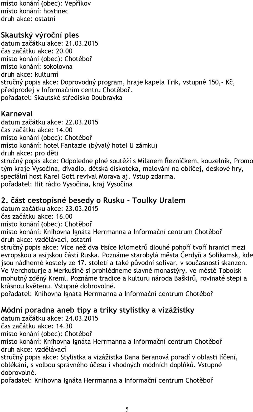 pořadatel: Skautské středisko Doubravka Karneval datum začátku akce: 22.03.2015 čas začátku akce: 14.