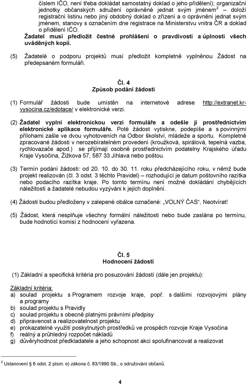 Žadatel musí předložit čestné prohlášení o pravdivosti a úplnosti všech uváděných kopií. (5) Žadatelé o podporu projektů musí předložit kompletně vyplněnou Žádost na předepsaném formuláři. Čl.