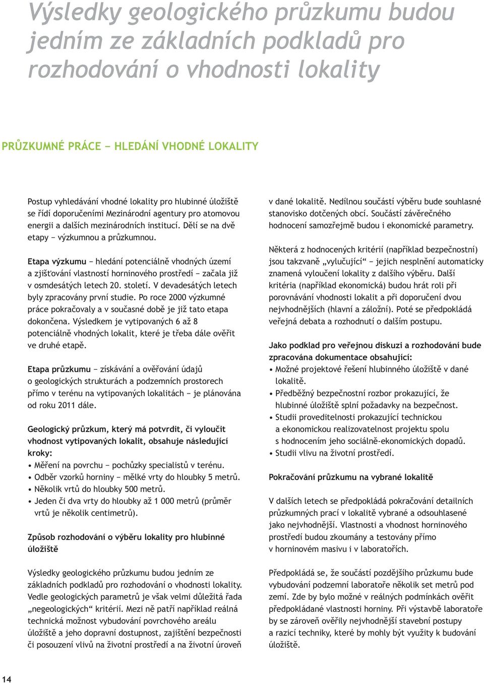 V devadesátých letech byly zpracovány první studie. Po roce 2000 výzkumné práce pokračovaly a v současné době je již tato etapa dokončena.