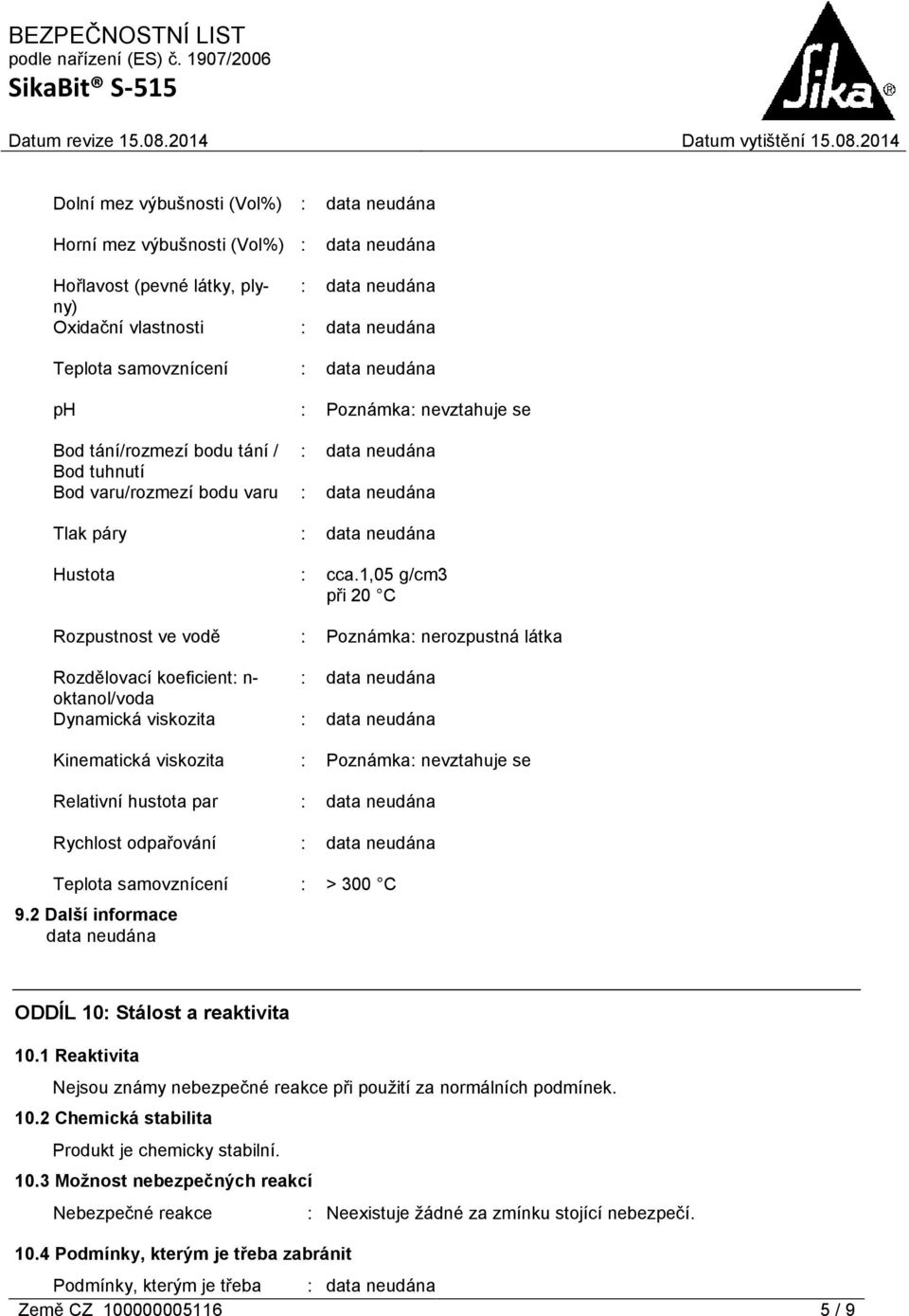 1,05 g/cm3 při 20 C Rozpustnost ve vodě : Poznámka: nerozpustná látka Rozdělovací koeficient: n- : oktanol/voda Dynamická viskozita : Kinematická viskozita : Poznámka: nevztahuje se Relativní hustota