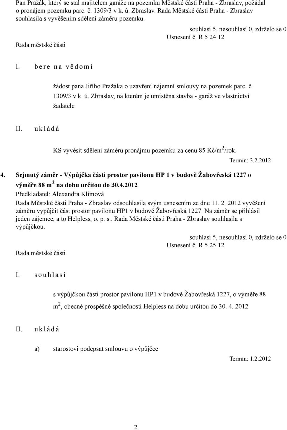 Zbraslav, na kterém je umístěna stavba - garáž ve vlastnictví žadatele KS vyvěsit sdělení záměru pronájmu pozemku za cenu 85 Kč/m 2 /rok. Termín: 3.2.2012 4.