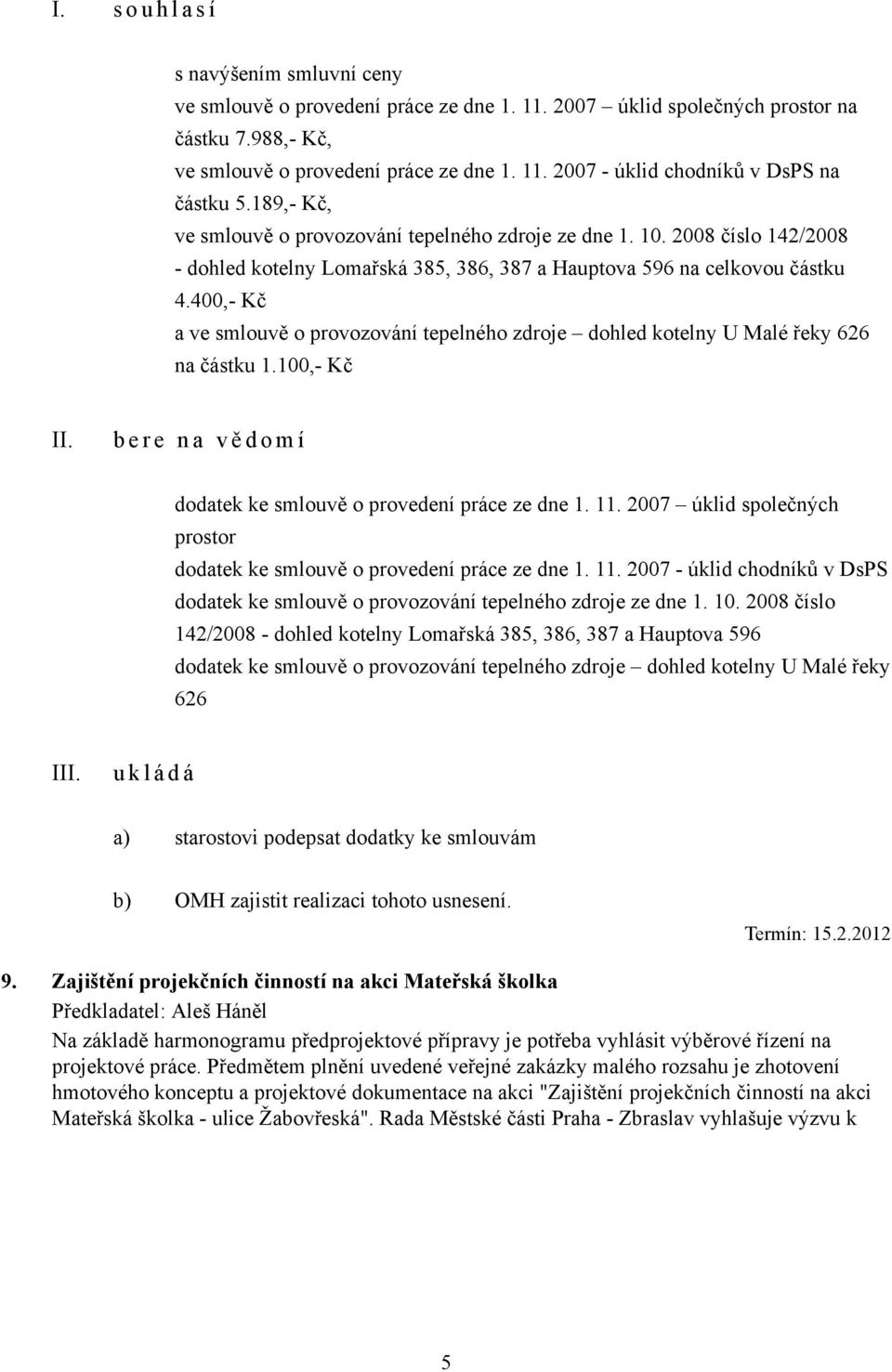 400,- Kč a ve smlouvě o provozování tepelného zdroje dohled kotelny U Malé řeky 626 na částku 1.100,- Kč b e r e n a v ě d o m í dodatek ke smlouvě o provedení práce ze dne 1. 11.