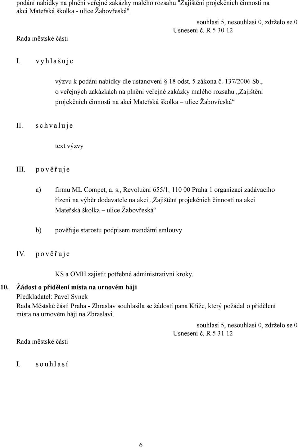 , o veřejných zakázkách na plnění veřejné zakázky malého rozsahu Zajištění projekčních činností na akci Mateřská školka ulice Žabovřeská s c h v a l u j e text výzvy I p o v ě ř u j e a) firmu ML