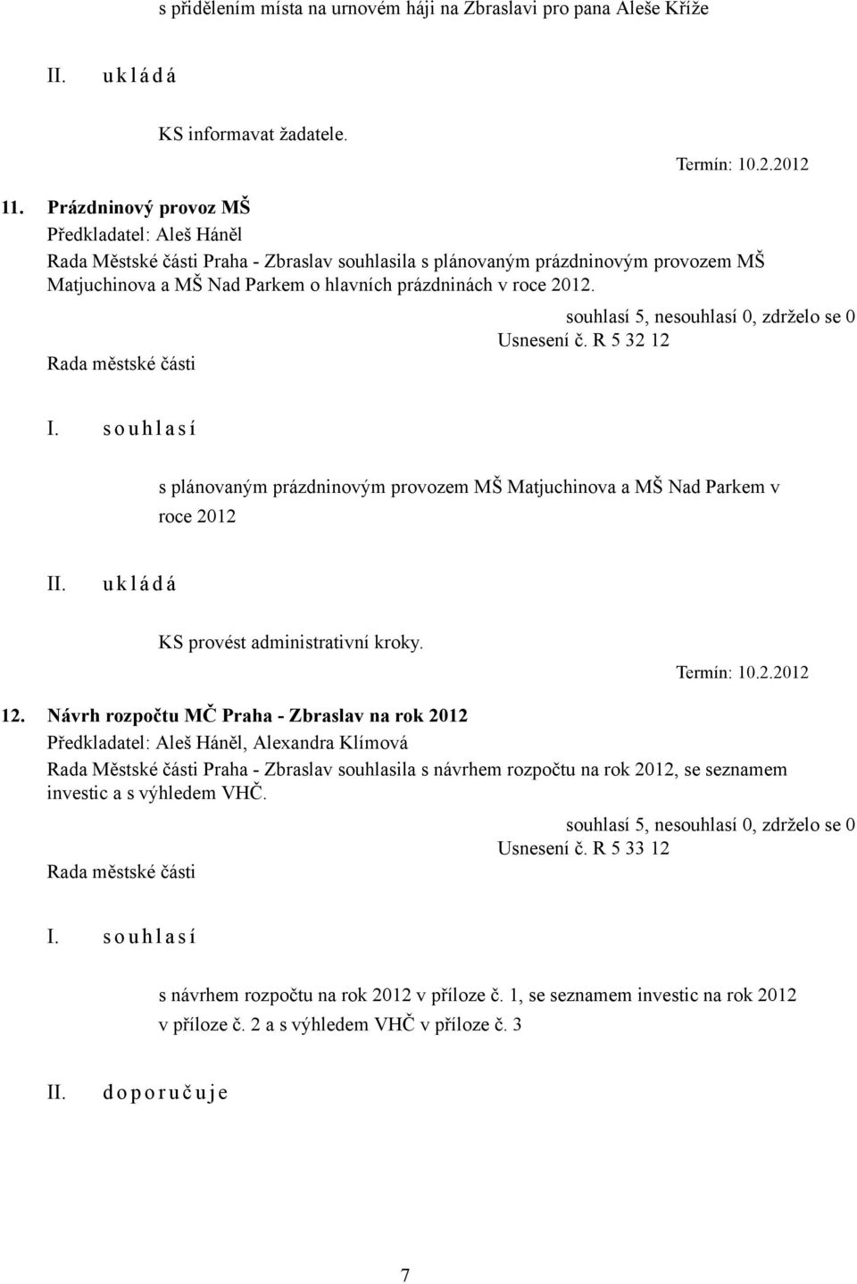 Usnesení č. R 5 32 12 s plánovaným prázdninovým provozem MŠ Matjuchinova a MŠ Nad Parkem v roce 2012 KS provést administrativní kroky. Termín: 10.2.2012 12.