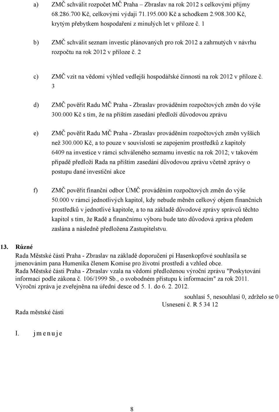 2 c) ZMČ vzít na vědomí výhled vedlejší hospodářské činnosti na rok 2012 v příloze č. 3 d) ZMČ pověřit Radu MČ Praha - Zbraslav prováděním rozpočtových změn do výše 300.