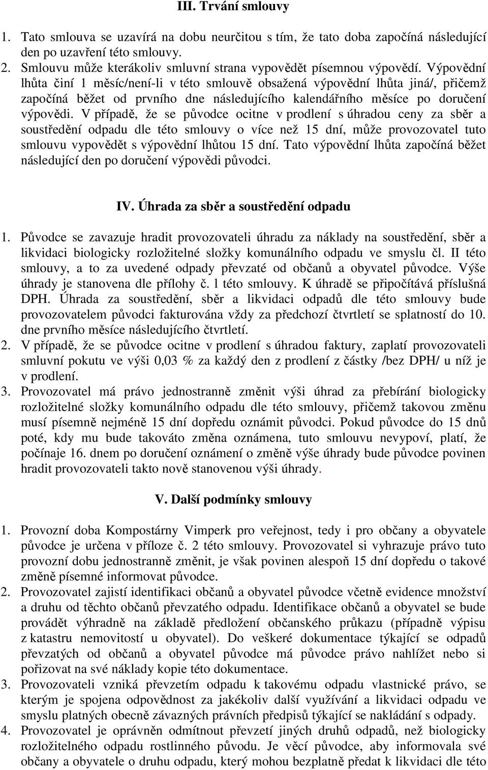 Výpovědní lhůta činí 1 měsíc/není-li v této smlouvě obsažená výpovědní lhůta jiná/, přičemž započíná běžet od prvního dne následujícího kalendářního měsíce po doručení výpovědi.