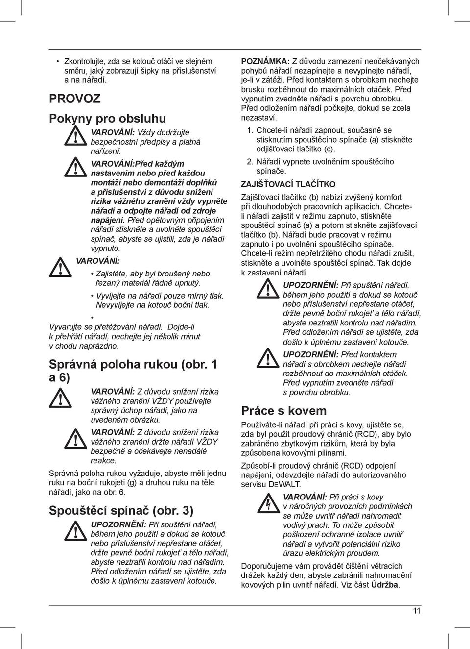 Před opětovným připojením nářadí stiskněte a uvolněte spouštěcí spínač, abyste se ujistili, zda je nářadí vypnuto. VAROVÁNÍ: Zajistěte, aby byl broušený nebo řezaný materiál řádně upnutý.