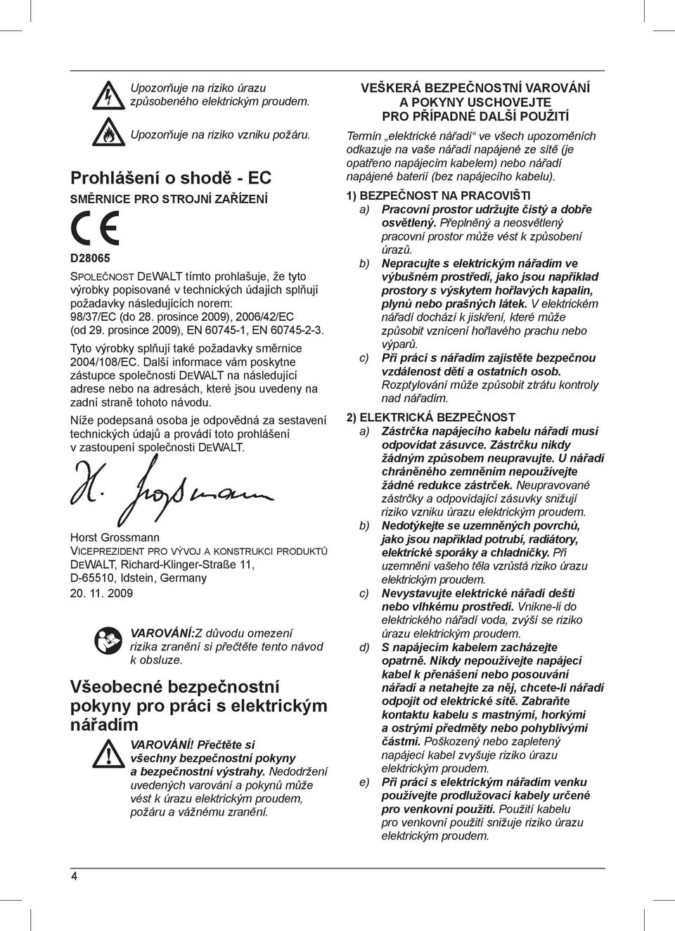 28. prosince 2009), 2006/42/EC (od 29. prosince 2009), EN 60745-1, EN 60745-2-3. Tyto výrobky splňují také požadavky směrnice 2004/108/EC.